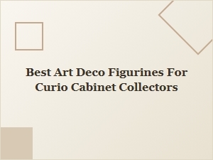Best Art Deco Figurines for Curio Cabinet Collectors | Top Picks & Guide
