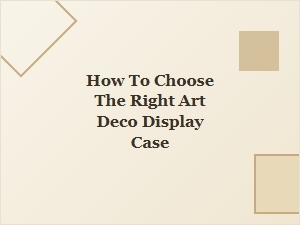 How to Choose the Right Art Deco Display Case