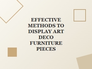 Effective Methods to Display Art Deco Furniture Pieces in Your Home