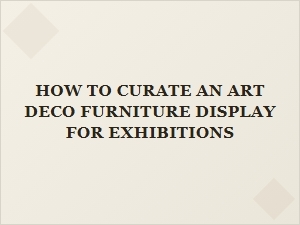 How to Curate an Art Deco Furniture Display for Exhibitions