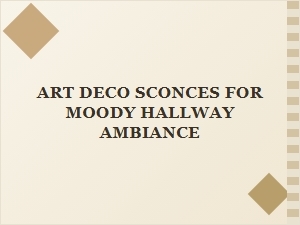 Art Deco Sconces for Moody Hallway Ambiance and Timeless Style